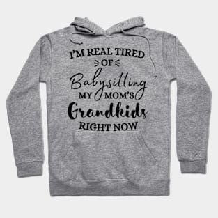 I’m Real Tired Of Babysitting My Mom’s Grandkids Right Now Shirt Hoodie